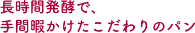 長時間発酵で、手間暇かけたこだわりのパン